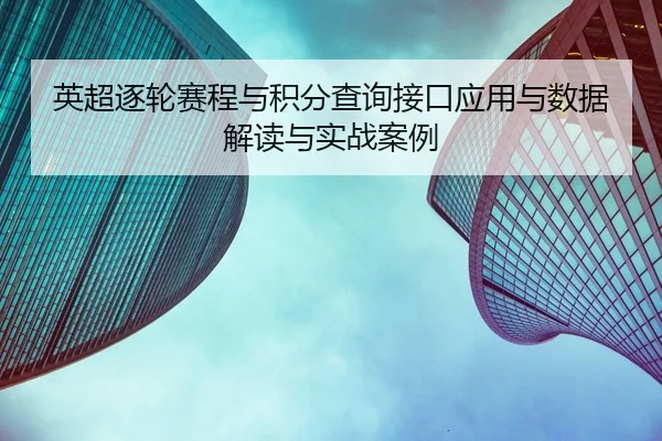 英超逐轮赛程与积分查询接口应用与数据解读与实战案例